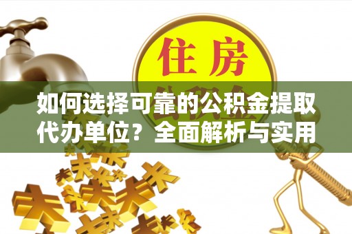 平江如何选择可靠的公积金提取代办单位？全面解析与实用建议
