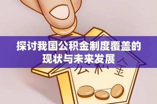 平江探讨我国公积金制度覆盖的现状与未来发展