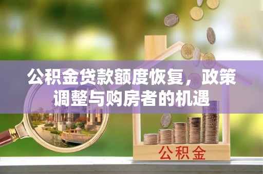 平江公积金贷款额度恢复，政策调整与购房者的机遇