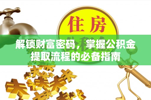 平江解锁财富密码，掌握公积金提取流程的必备指南