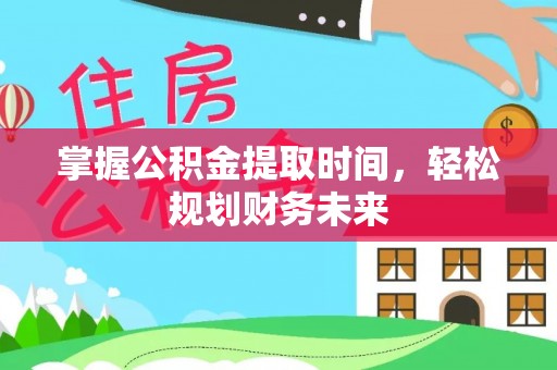 平江掌握公积金提取时间，轻松规划财务未来