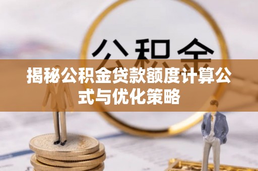 平江揭秘公积金贷款额度计算公式与优化策略