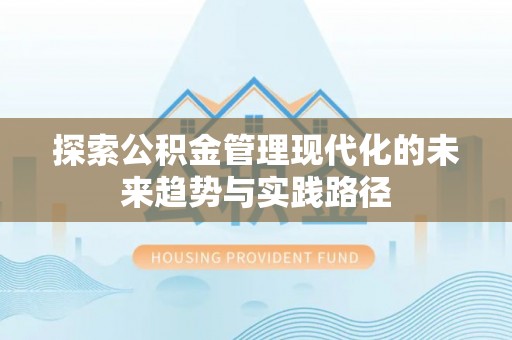 平江探索公积金管理现代化的未来趋势与实践路径