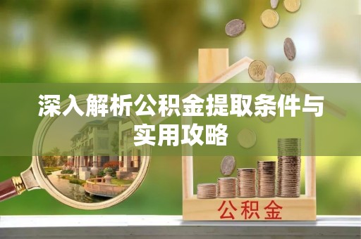 平江深入解析公积金提取条件与实用攻略