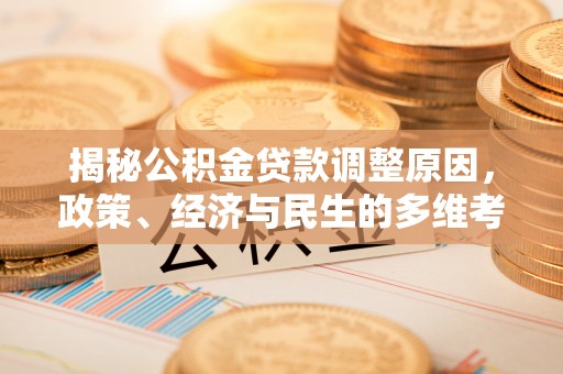 平江揭秘公积金贷款调整原因，政策、经济与民生的多维考量