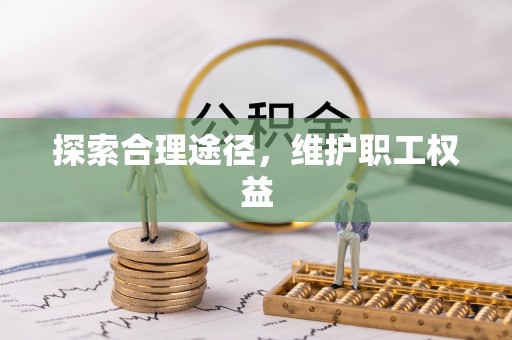平江探索合理途径，维护职工权益