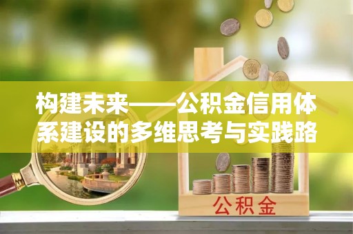 平江构建未来——公积金信用体系建设的多维思考与实践路径