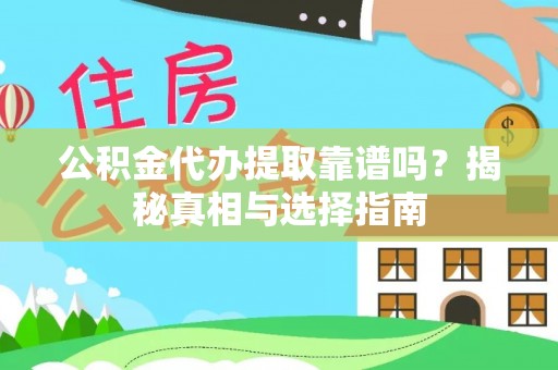 平江公积金代办提取靠谱吗？揭秘真相与选择指南