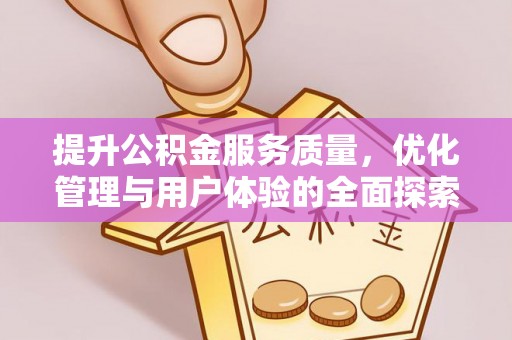 平江提升公积金服务质量，优化管理与用户体验的全面探索