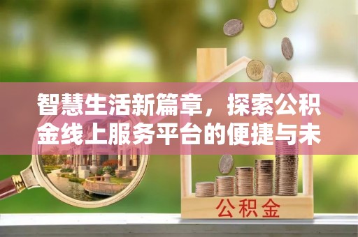 平江智慧生活新篇章，探索公积金线上服务平台的便捷与未来