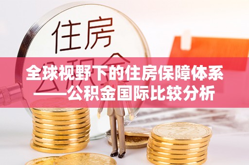 平江全球视野下的住房保障体系——公积金国际比较分析