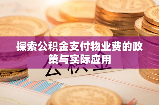 平江探索公积金支付物业费的政策与实际应用
