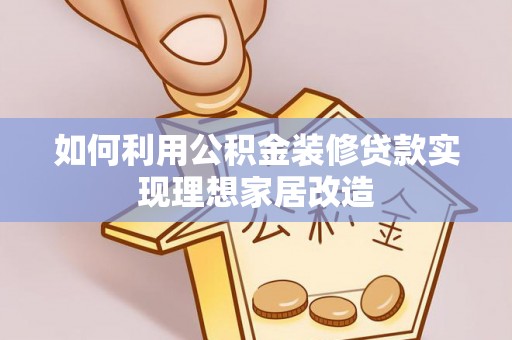 平江如何利用公积金装修贷款实现理想家居改造