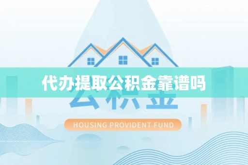 平江代办提取公积金靠谱吗