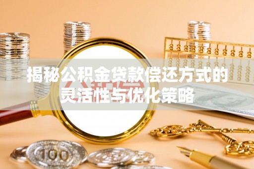 平江揭秘公积金贷款偿还方式的灵活性与优化策略
