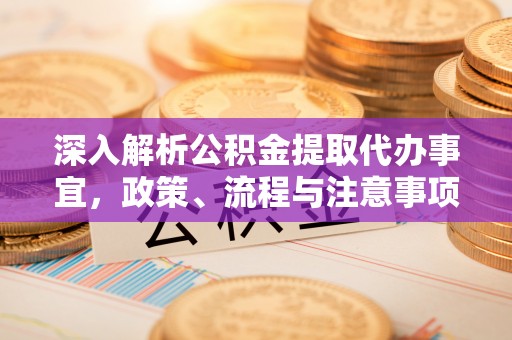 平江深入解析公积金提取代办事宜，政策、流程与注意事项全攻略