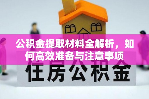 平江公积金提取材料全解析，如何高效准备与注意事项