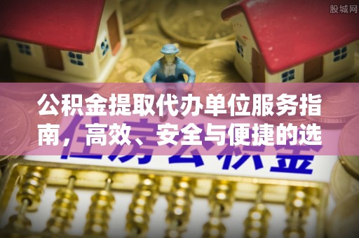 平江公积金提取代办单位服务指南，高效、安全与便捷的选择