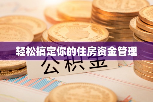 平江轻松搞定你的住房资金管理