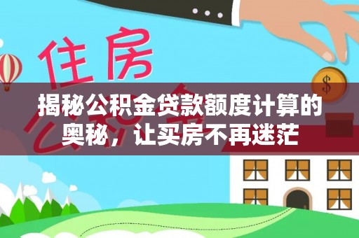 平江揭秘公积金贷款额度计算的奥秘，让买房不再迷茫