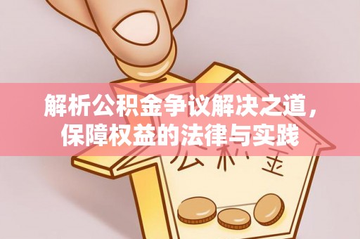 平江解析公积金争议解决之道，保障权益的法律与实践