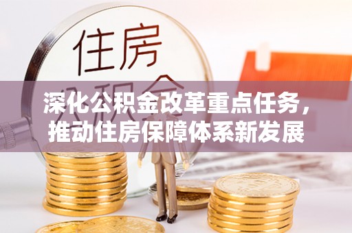 平江深化公积金改革重点任务，推动住房保障体系新发展
