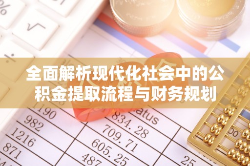 平江全面解析现代化社会中的公积金提取流程与财务规划