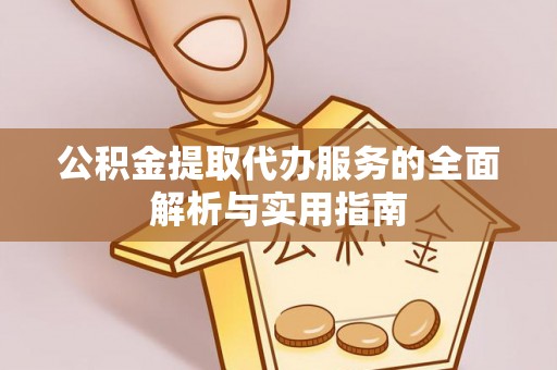 平江公积金提取代办服务的全面解析与实用指南