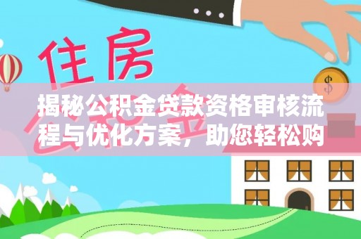 平江揭秘公积金贷款资格审核流程与优化方案，助您轻松购房