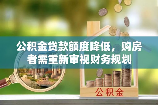 平江公积金贷款额度降低，购房者需重新审视财务规划
