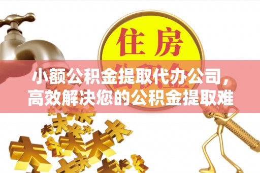平江小额公积金提取代办公司，高效解决您的公积金提取难题
