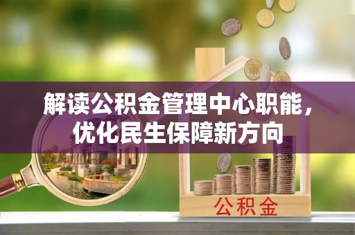 平江解读公积金管理中心职能，优化民生保障新方向