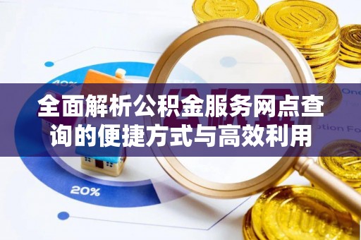 平江全面解析公积金服务网点查询的便捷方式与高效利用