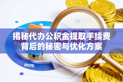 平江揭秘代办公积金提取手续费背后的秘密与优化方案