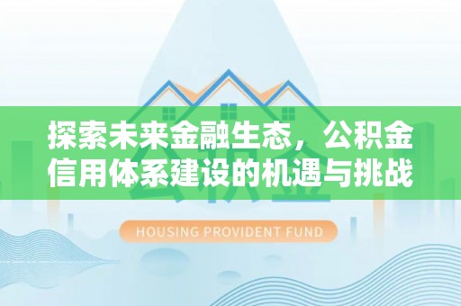 平江探索未来金融生态，公积金信用体系建设的机遇与挑战