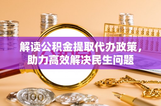 平江解读公积金提取代办政策，助力高效解决民生问题