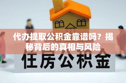 平江代办提取公积金靠谱吗？揭秘背后的真相与风险
