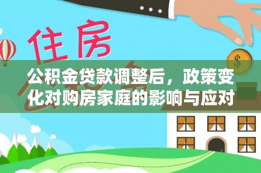 平江公积金贷款调整后，政策变化对购房家庭的影响与应对策略