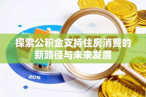 平江探索公积金支持住房消费的新路径与未来发展