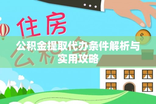 平江公积金提取代办条件解析与实用攻略