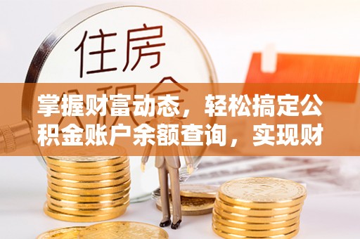 平江掌握财富动态，轻松搞定公积金账户余额查询，实现财务自由第一步