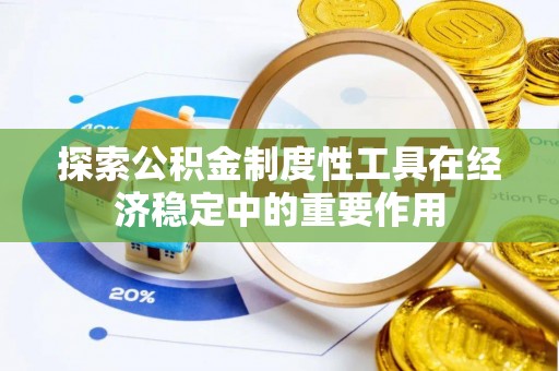 平江探索公积金制度性工具在经济稳定中的重要作用