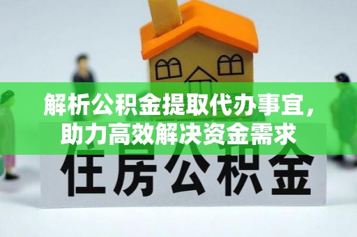 平江解析公积金提取代办事宜，助力高效解决资金需求