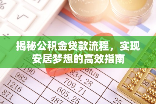 平江揭秘公积金贷款流程，实现安居梦想的高效指南