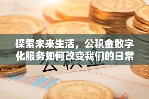 平江探索未来生活，公积金数字化服务如何改变我们的日常
