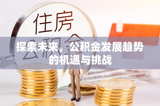 平江探索未来，公积金发展趋势的机遇与挑战