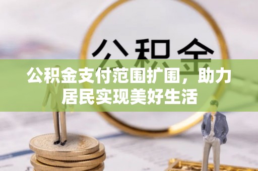 平江公积金支付范围扩围，助力居民实现美好生活