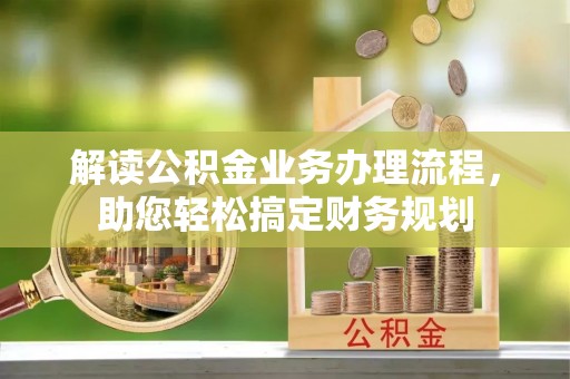 平江解读公积金业务办理流程，助您轻松搞定财务规划