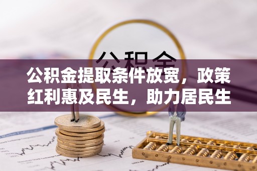 平江公积金提取条件放宽，政策红利惠及民生，助力居民生活质量提升