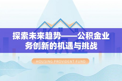 平江探索未来趋势——公积金业务创新的机遇与挑战